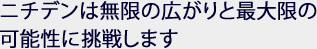 ニチデンは無限の広がりと最大限の